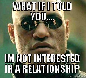 WHAT IF I TOLD YOU.... IM NOT INTERESTED IN A RELATIONSHIP Matrix Morpheus