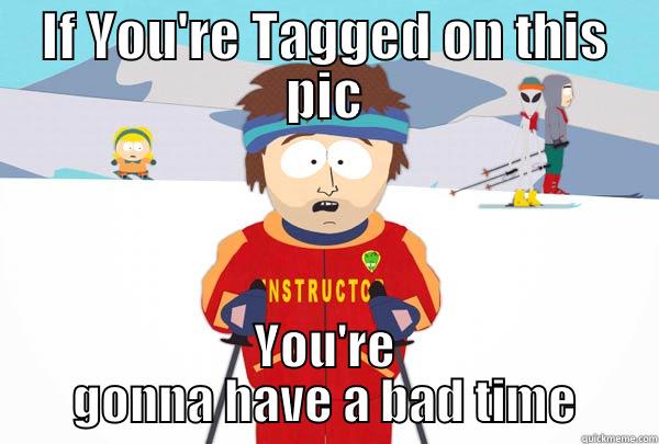 IF YOU'RE TAGGED ON THIS PIC YOU'RE GONNA HAVE A BAD TIME Super Cool Ski Instructor