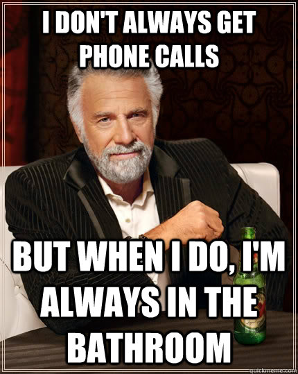 I don't always get phone calls but when I do, I'm always in the bathroom  The Most Interesting Man In The World