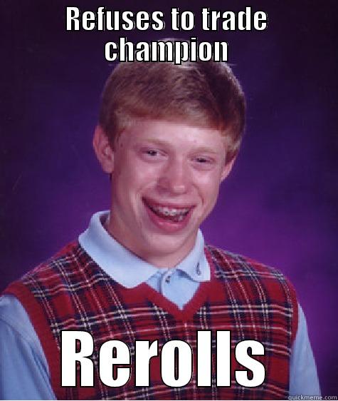 REFUSES TO TRADE CHAMPION REROLLS Bad Luck Brian