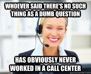 Whoever said there's no such thing as a dumb question has obviously never worked in a call center - Whoever said there's no such thing as a dumb question has obviously never worked in a call center  Call Center Cindy