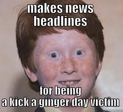 MAKES NEWS HEADLINES FOR BEING A KICK A GINGER DAY VICTIM Over Confident Ginger