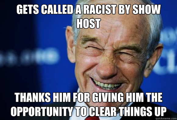 Gets called a racist by show host Thanks him for giving him the opportunity to clear things up  Good Guy Ron Paul