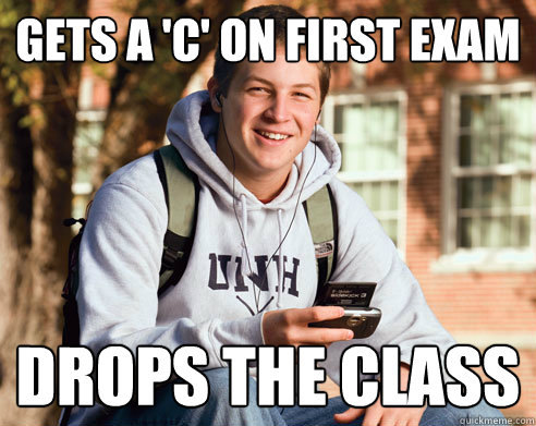 gets a 'c' on first exam drops the class  College Freshman