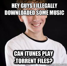 Hey Guys i illegally downloaded some music can itunes play .torrent files?  High School Freshman