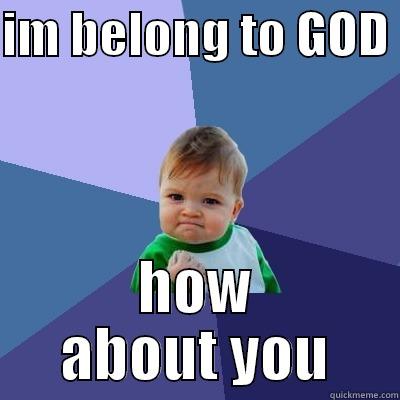 IM BELONG TO GOD  HOW ABOUT YOU Success Kid