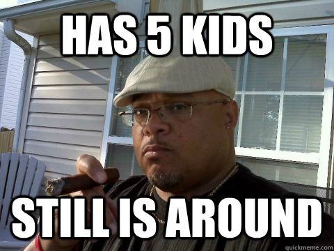 has 5 kids still is around  Ghetto Good Guy Greg