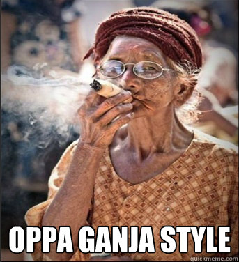  OPPA GANJA STYLE
 -  OPPA GANJA STYLE
  Good Girl Ganja Granny