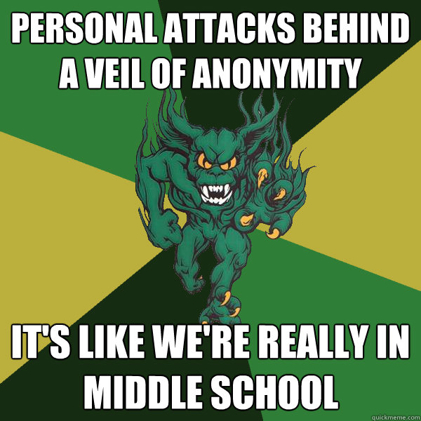 personal attacks behind a veil of anonymity it's like we're really in middle school - personal attacks behind a veil of anonymity it's like we're really in middle school  Green Terror