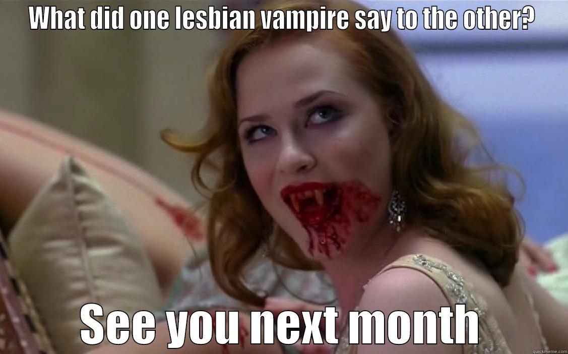 WHAT DID ONE LESBIAN VAMPIRE SAY TO THE OTHER? SEE YOU NEXT MONTH Misc