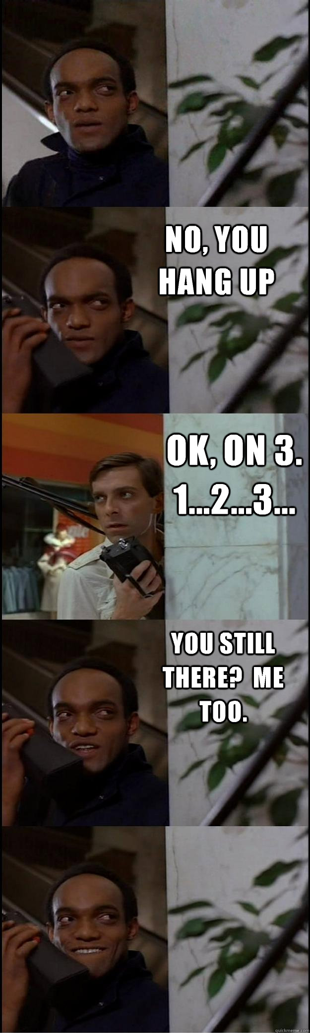 No, you hang up Ok, on 3.  1...2...3... You still there?  Me too. - No, you hang up Ok, on 3.  1...2...3... You still there?  Me too.  Dawn of the Dead