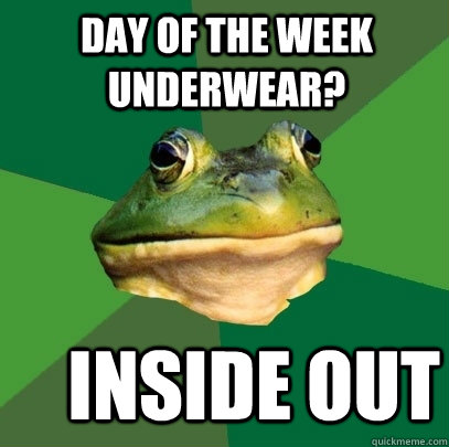 day of the week underwear? inside out  Foul Bachelor Frog