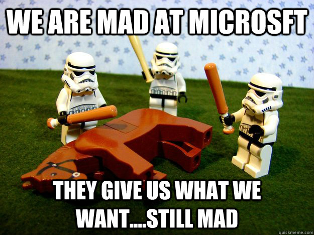 We are mad at Microsft they give us what we want....still mad - We are mad at Microsft they give us what we want....still mad  Misc