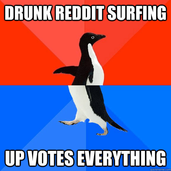Drunk reddit surfing Up votes everything  Socially Awesome Awkward Penguin