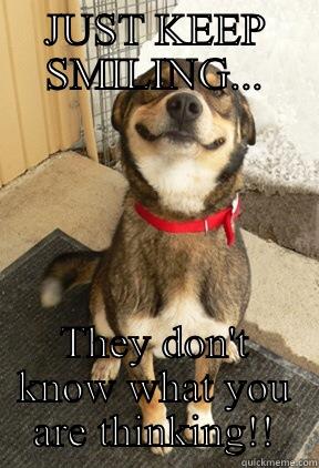 JUST KEEP SMILING... THEY DON'T KNOW WHAT YOU ARE THINKING!! Good Dog Greg