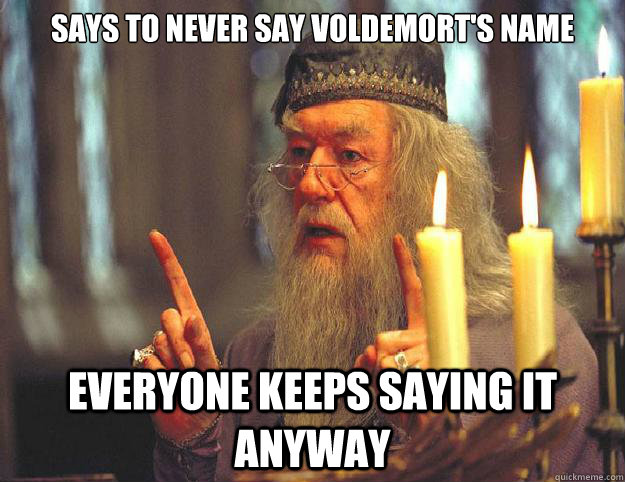 says to never say voldemort's name everyone keeps saying it anyway  Dumbledore