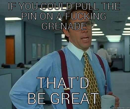 IF YOU COULD PULL THE PIN ON A FUCKING GRENADE THAT'D BE GREAT Office Space Lumbergh