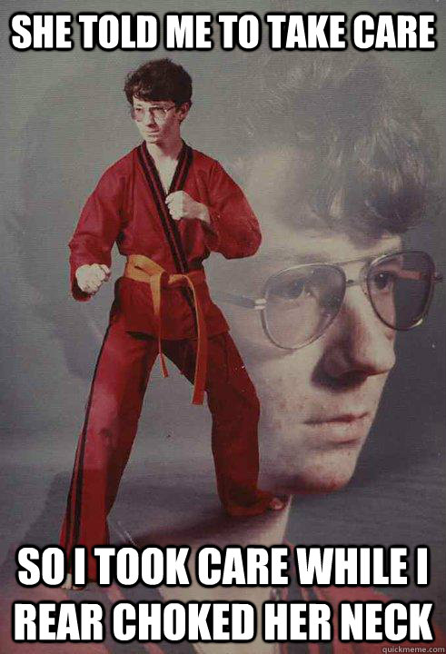 She told me to take care So I took care while I rear choked her neck  Karate Kyle