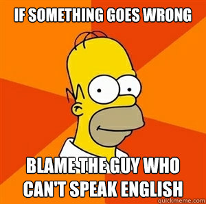 if something goes wrong blame the guy who     can't speak english  Advice Homer