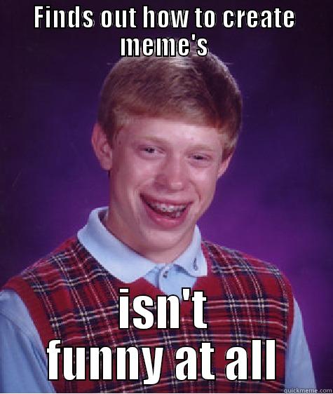 FINDS OUT HOW TO CREATE MEME'S ISN'T FUNNY AT ALL Bad Luck Brian