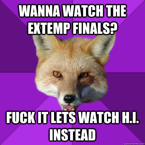 Wanna watch the Extemp finals? fuck it lets watch h.i. instead  Forensics Fox