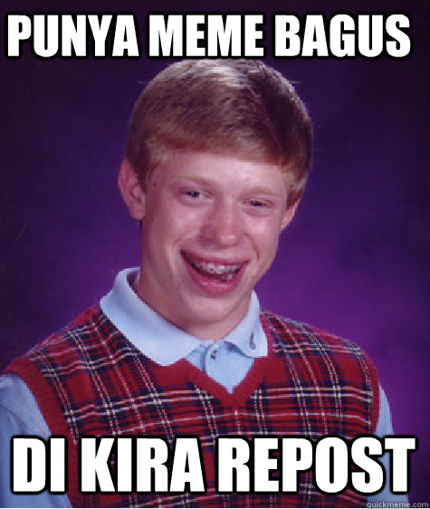 Punya meme bagus  di kira REpost  Bad Luck Brian
