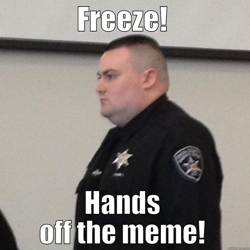 FREEZE! HANDS OFF THE MEME! Misc