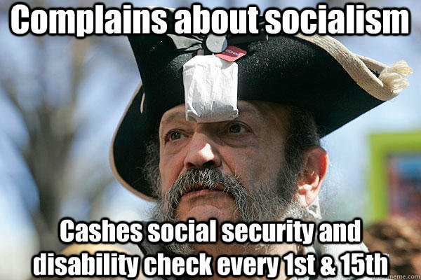 Complains about socialism Cashes social security and disability check every 1st & 15th  Tea Party Ted