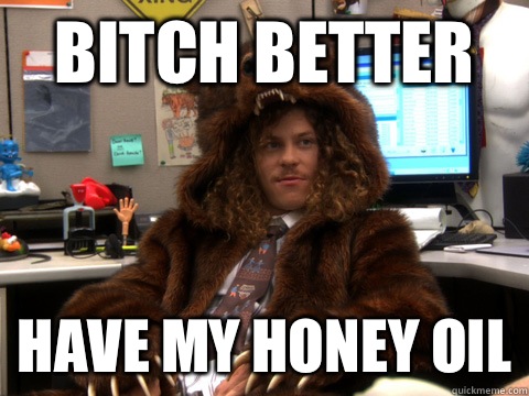 Bitch better have my honey oil - Bitch better have my honey oil  Workaholic Blake