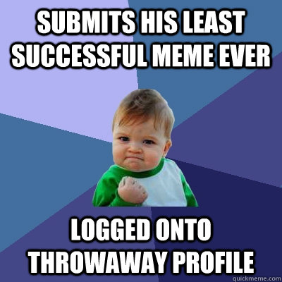 Submits his least successful meme ever logged onto throwaway profile - Submits his least successful meme ever logged onto throwaway profile  Success Kid