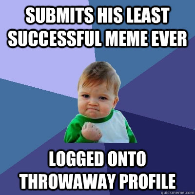 Submits his least successful meme ever logged onto throwaway profile  Success Kid