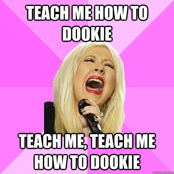 teach me how to dookie teach me, teach me how to dookie  Wrong Lyrics Christina