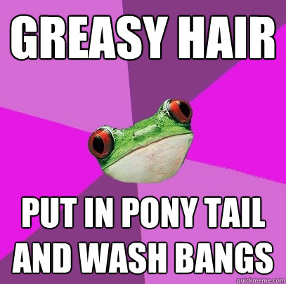 Greasy Hair Put in pony tail and wash bangs  Foul Bachelorette Frog