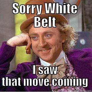 SORRY WHITE BELT I SAW THAT MOVE COMING Condescending Wonka