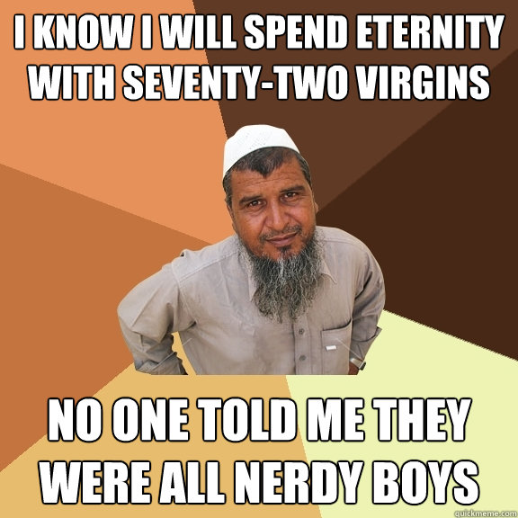 i know i will spend eternity with seventy-two virgins no one told me they were all nerdy boys  Ordinary Muslim Man