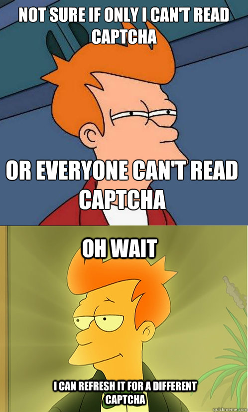 Not sure if only i can't read captcha Or everyone can't read captcha oh wait i can refresh it for a different captcha - Not sure if only i can't read captcha Or everyone can't read captcha oh wait i can refresh it for a different captcha  Enlightened Fry