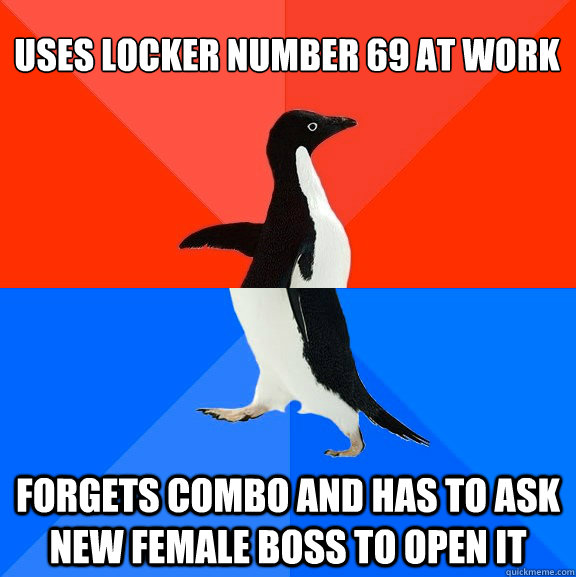USES LOCKER NUMBER 69 AT WORK FORGETS COMBO AND HAS TO ASK NEW FEMALE BOSS TO OPEN IT  Socially Awesome Awkward Penguin