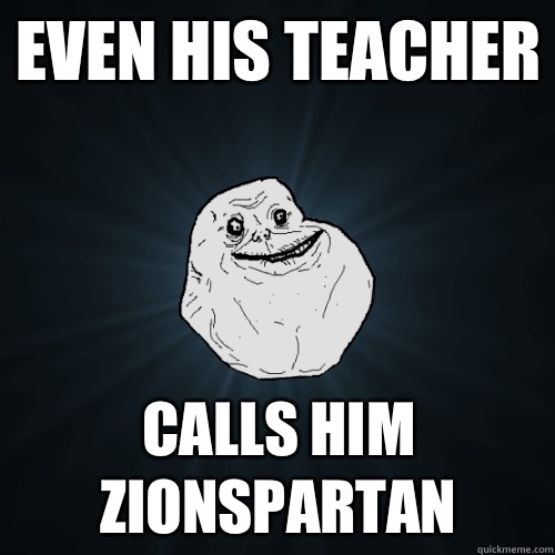 Even his teacher calls him ZionSpartan  Forever Alone
