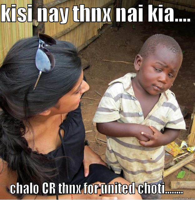 KISI NAY THNX NAI KIA....  CHALO CR THNX FOR UNITED CHOTI........ Skeptical Third World Kid