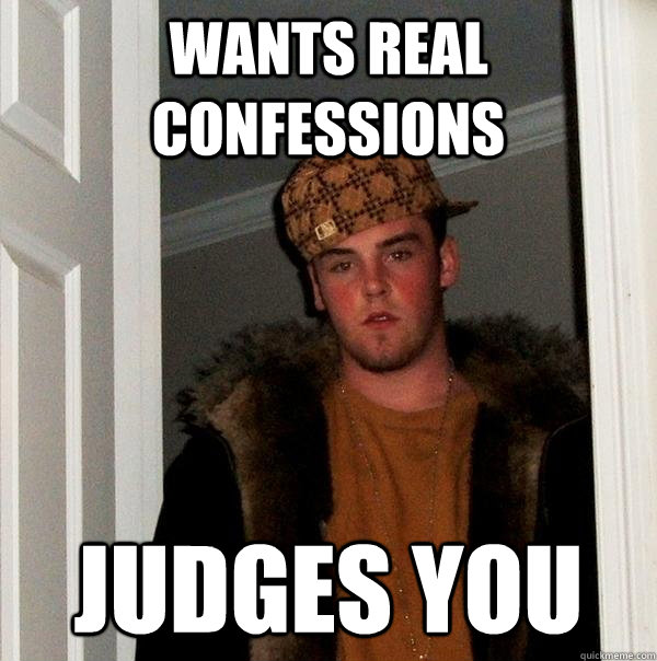 Wants real confessions judges you  Scumbag Steve