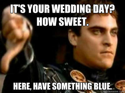 It's your wedding day? How sweet. Here, have something blue. - It's your wedding day? How sweet. Here, have something blue.  Downvoting Roman