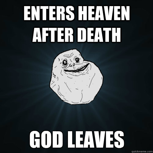Enters heaven after death God leaves  Forever Alone