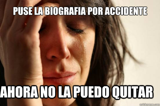 Puse la biografia por accidente Ahora no la puedo quitar   First World Problems