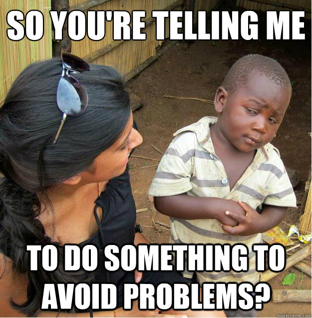 So you're telling me
 To do something to avoid problems?  Sceptical African child