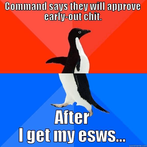 COMMAND SAYS THEY WILL APPROVE EARLY-OUT CHIT. AFTER I GET MY ESWS... Socially Awesome Awkward Penguin