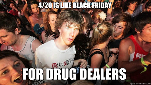 4/20 is like black friday  for drug dealers  Sudden Clarity Clarence
