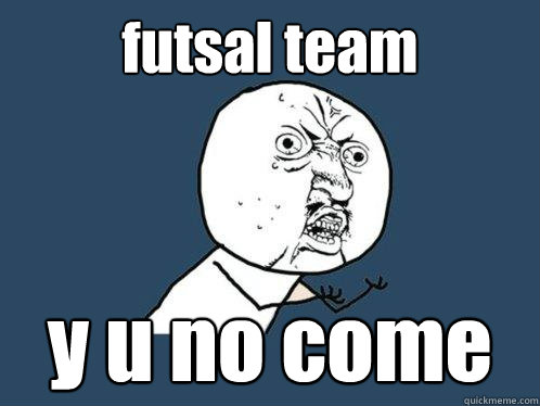 futsal team y u no come  Y U No