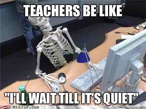 Teachers be like  