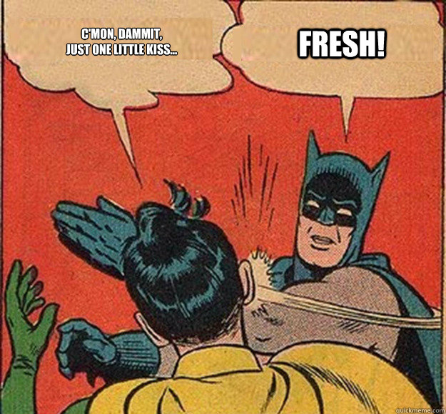 C'mon, dammit,
just one little kiss... Fresh! - C'mon, dammit,
just one little kiss... Fresh!  Batman and Robin