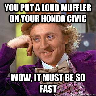 You put a loud muffler on your Honda Civic Wow, It must be so fast  Creepy Wonka